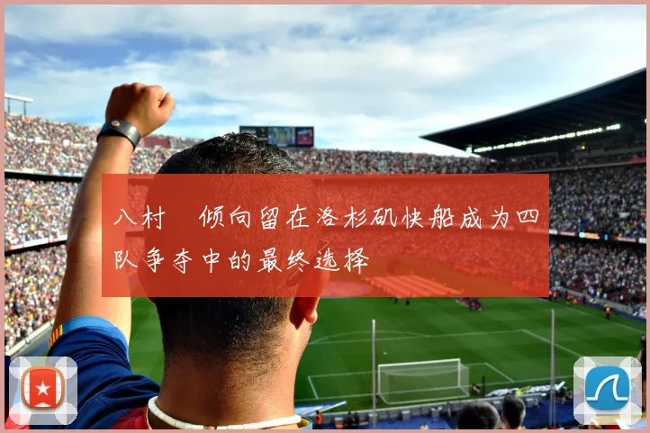 八村塁倾向留在洛杉矶快船成为四队争夺中的最终选择