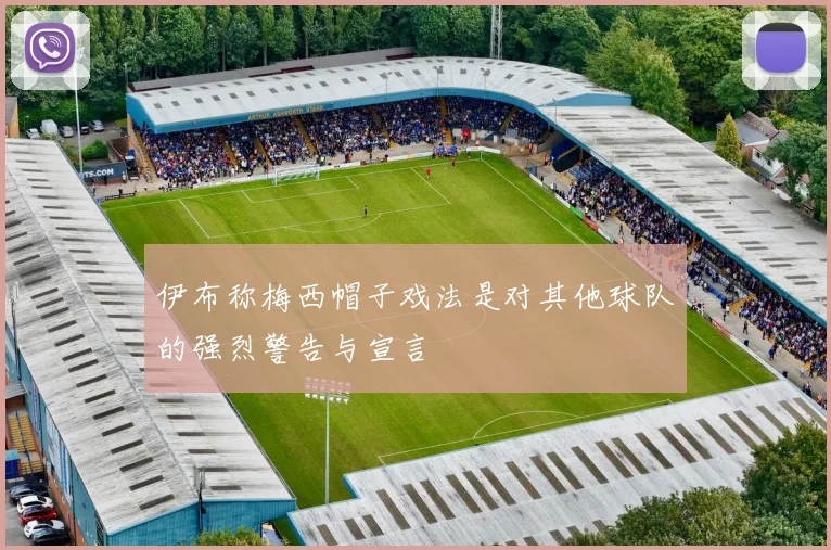 伊布称梅西帽子戏法是对其他球队的强烈警告与宣言