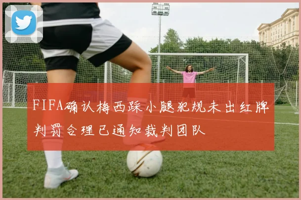 FIFA确认梅西踩小腿犯规未出红牌判罚合理已通知裁判团队