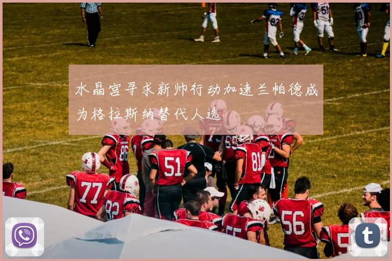 水晶宫寻求新帅行动加速兰帕德成为格拉斯纳替代人选