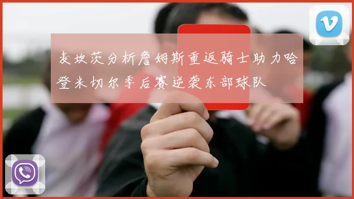 麦坎茨分析詹姆斯重返骑士助力哈登米切尔季后赛逆袭东部球队